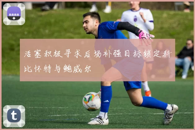 活塞积极寻求后场补强目标锁定科比怀特与鲍威尔