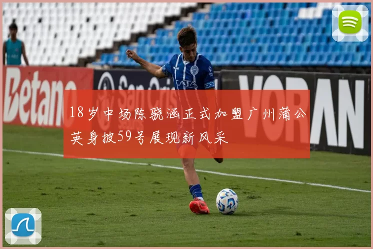 18岁中场陈骁涵正式加盟广州蒲公英身披59号展现新风采