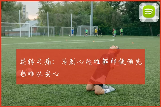逆转之痛：马刺心结难解即使领先也难以安心