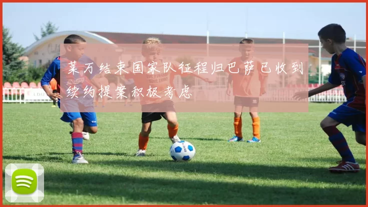 莱万结束国家队征程归巴萨已收到续约提案积极考虑
