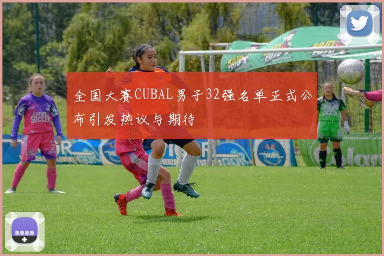 全国大赛CUBAL男子32强名单正式公布引发热议与期待