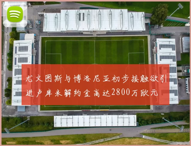 尤文图斯与博洛尼亚初步接触欲引进卢库米解约金高达2800万欧元