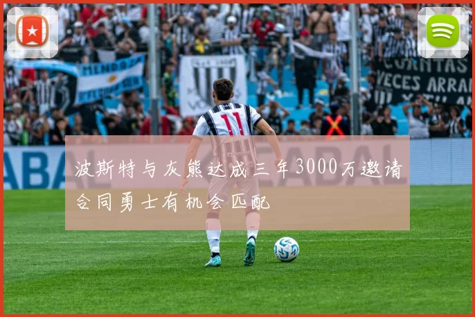 波斯特与灰熊达成三年3000万邀请合同勇士有机会匹配