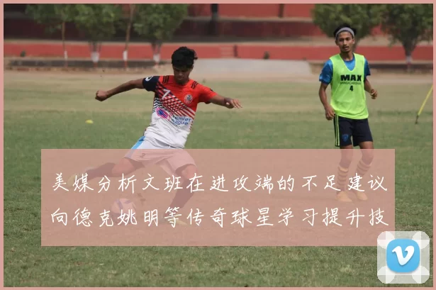 美媒分析文班在进攻端的不足建议向德克姚明等传奇球星学习提升技能