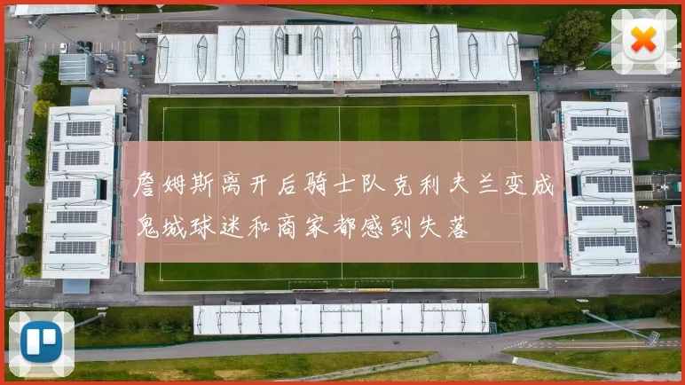 詹姆斯离开后骑士队克利夫兰变成鬼城球迷和商家都感到失落