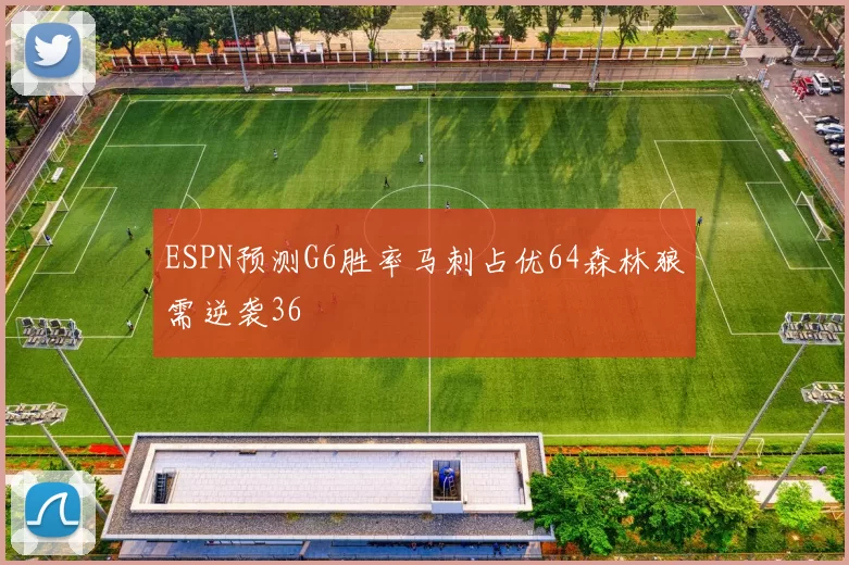 ESPN预测G6胜率马刺占优64森林狼需逆袭36