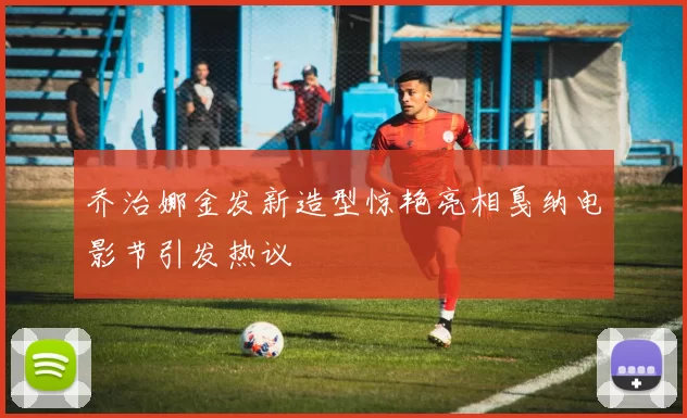 乔治娜金发新造型惊艳亮相戛纳电影节引发热议